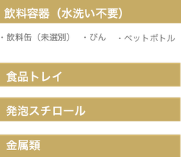 飲料容器（飲料缶、びん、ペットボトル）、食品トレイ、発泡スチロール、金属類