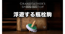 グランドファザーズ トップ（飛行する瓶栓駒）/ Grandfather's Top