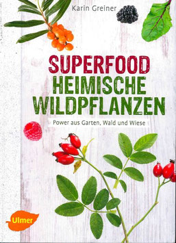 Superfood Heimische Wildpflanzen - Power aus Garten, Wald und Wiese - Karin Greiner