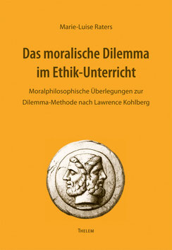 Raters: Das moralische Dilemma im Ethik-Unterricht. Moralphilosophische Überlegungen zur Dilemma-Methode nach Lawrence Kohlberg