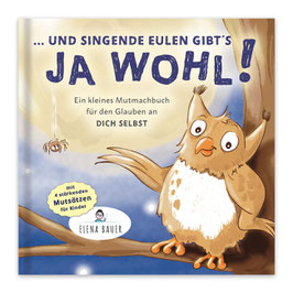 "... UND SINGENDE EULEN GIBT´S JA WOHL!" Mutmachbuch für den Glauben an dich selbst