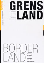 BORDERLAND / GRENSLAND – HISTORY AND FUTURE OF THE BORDER LANDSCAPE – ATLAS, ESSAYS AND DESIGN