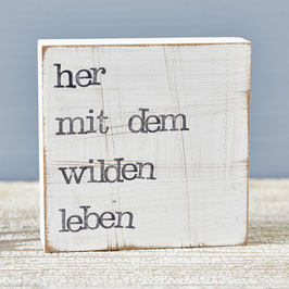 Textplatte "her mit dem wilden leben" 10x10cm