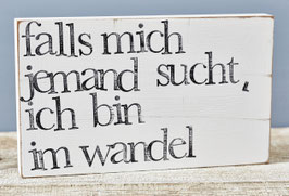 Textplatte "falls mich jemand sucht, ich bin im Wandel" 15x25cm