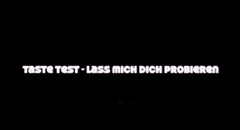 Taste Test - lass mich dich probieren (Taste test - let me try you)