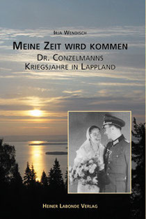 Irja Wendisch: Meine Zeit wird kommen. Dr. Conzelmanns Kriegsjahre in Lappland