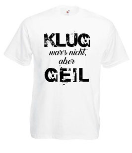 Klug wars nicht aber geil Shirt weiss