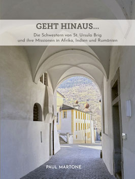 Geht hinaus ... Die Schwestern von St. Ursula Brig und ihre Missionen in Südafrika, Indien und Rumänien