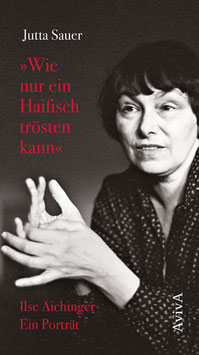 Sauer, Jutta: »Wie nur ein Haifisch trösten kann«. Ilse Aichinger. Ein Porträt