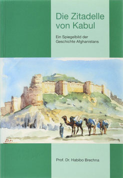 Brechna, Habibo - Die Zitadelle von Kabul - Ein Spiegelbild der Geschichte Afghanistans