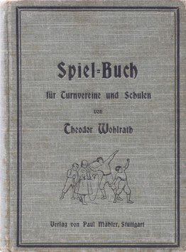 Wohlrath, Theodor - Spiel-Buch für Turn-Vereine und Schulen - Enthaltend: Ball- und Kampf-Spiele, Spiele für Mädchen, sowie Lauf- und Fang-Spiele für Kinder und Volksschulfeste