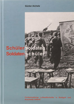 Aichele, Günter - Schülersoldaten - Soldatenschüler - Fünfzehnjährige Luftwaffenhelfer in Stuttgart und Ausschwitz 1944/45