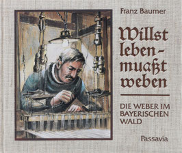 Baumer, Franz - Willst leben, muaßt weben - Die Weber im Bayerischen Wald - Kleine Kulturgeschichte eines uralten Handwerks