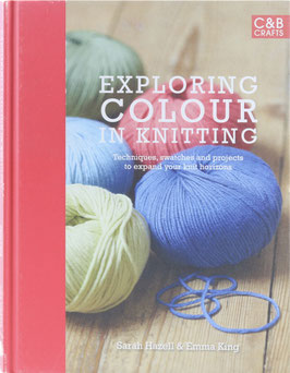 Hazell, Sarah & Emma King - Exploring Colour in Knitting - Techniques, swatches and projects to expand your knitting horizons