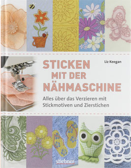 Keegan, Liz - Sticken mit der Nähmaschine - Alles über das Verzieren mit Stickmotiven und Zierstichen