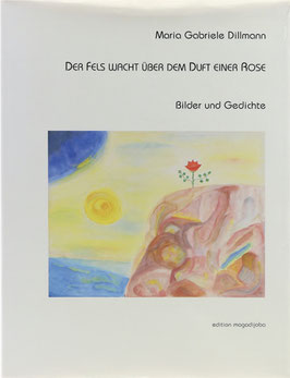 Dillmann, Maria Gabriele - Der Fels wacht über dem Duft einer Rose - Bilder und Gedichte