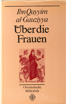 Ibn Qayyim al-Gauziyya - Über die Frauen - Liebeshistorien und Liebeserfahrung aus dem arabischen Mittelalter