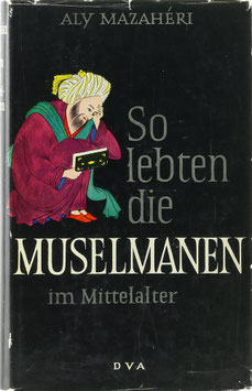 Mazahéri, Aly - So lebten die Muselmanen im Mittelalter