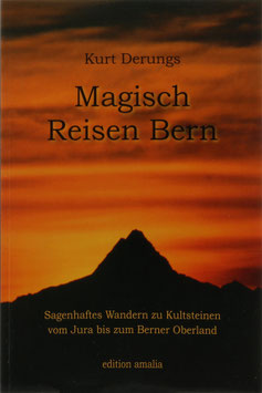 Derungs, Kurt - Magisch Reisen Bern - Sagenhaftes Wandern zu Kultsteinen vom Jura bis zum Berner Oberland