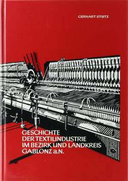 Stütz, Gerhard - Geschichte der Textilindustrie im Bezirk und Landkreis Gablonz a. N.
