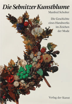 Schober, Manfred - Die Sebnitzer Kunstblume - Die Geschichte eines Handwerks im Zeichen der Mode