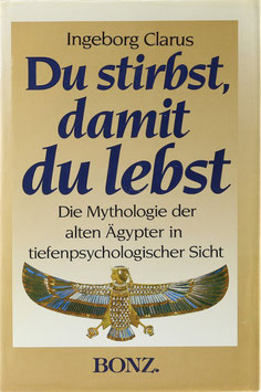 Clarus, Ingeborg - Du stirbst, damit du lebst - Ägyptische Mythologie in tiefenpsychologischer Sicht