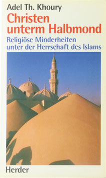 Khoury, Adel Th. - Christen unterm Halbmond - Religiöse Minderheiten unter der Herrschaft des Islam