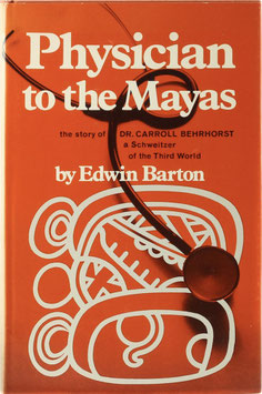 Barton, Edwin - Physician to the Mayas - The story of Dr. Carroll Behrhorst