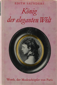 Saunders, Edith - König der eleganten Welt - Ein Roman der Mode um den grossen Pariser Couturier Charles Frederick Worth 1825-1895