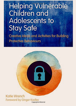 Helping Vulnerable Children and Adolescents to Stay Safe: Creative Ideas and Activities for Building Protective Behaviours