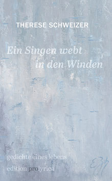 Therese Schweizer ‹Ein Singen webt in den Winden› Gedichte eines Lebens