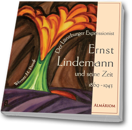 Der Lüneburger Expressionist Ernst Lindemann und seine Zeit 1869-1943