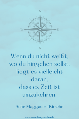 Wenn du nicht weißt, wo du hingehen sollst, liegt es vielleicht daran, dass es Zeit ist umzukehren. Anke Maggauer-Kirsche
