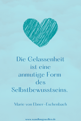 Die Gelassenheit ist eine anmutige Form des Selbstbewusstseins. Marie von Ebner-Eschenbach