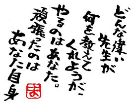 どんなに偉い先生が何を教えてくれようがやるのはあなた。頑張ったのはあなた自身