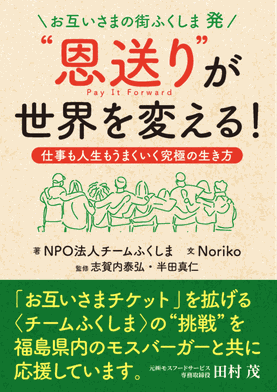 ＼お互いさまの街ふくしま 発／  “ 恩送り”が世界を変える！  仕事も人生もうまくいく究極の生き方