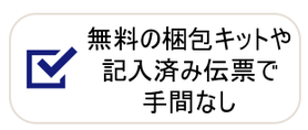 無料の梱包キットや記入済み伝票で手間なし！