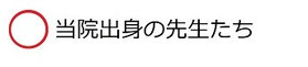 当院出身の先生たちと書かれた文字の画像   