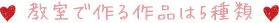 教室で作る作品は3種類