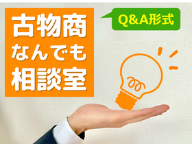【Q&A形式】古物商なんでも相談室