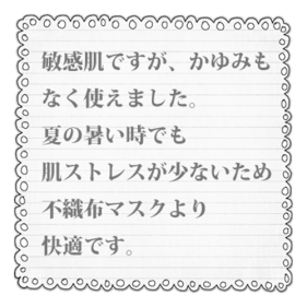 敏感肌ですが、かゆみも なく使えました。 夏の暑い時でも 肌ストレスが少ないため 不織布マスクより 快適です。