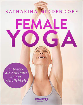 Female Yoga - Entdecke die 7 Urkräfte deiner Weiblichkeit von Katharina Middendorf