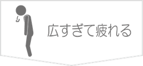 広すぎて疲れる。