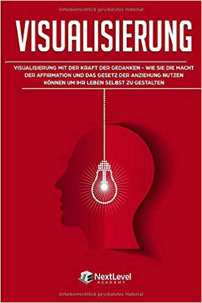 Visualisierung: Visualisierung mit der Kraft der Gedanken – wie du die Macht der Affirmation und das Gesetz der Anziehung nutzen kannst, um dein Leben selbst zu gestalten