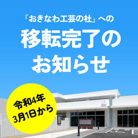 「おきなわ工芸の杜」への移転完了のお知らせ。令和4年3月1日から。