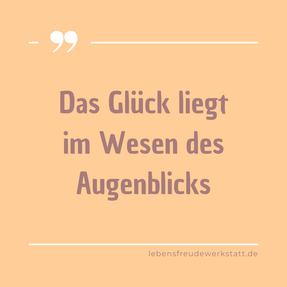 Kleiner Achtsamkeitsimpuls der Lebensfreudewerkstatt - Design mit dem Text "Das Glück liegt im Wesen des Augenblicks"