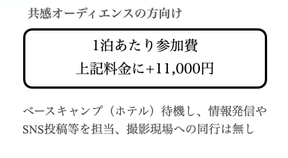 1泊あたり参加費 上記料金に+11,000円　ベースキャンプ（ホテル）待機し、情報発信やSNS投稿等を担当、撮影現場への同行は無し