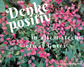 Denke positiv, in allem steckt etwas Gutes, positives Denken, Kraftquelle, Monatsmotto