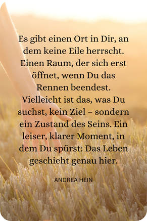 Es gibt einen Ort in Dir, an dem keine Eile herrscht.