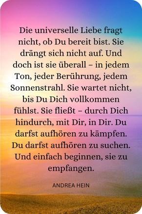 Liebe ist immer und überall - Du musst sie Dir nicht verdienen, sondern darfst Dir erlauben, sie zu empfangen.